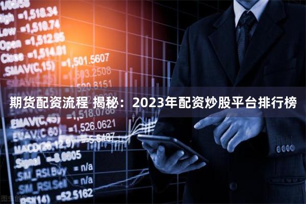 期货配资流程 揭秘：2023年配资炒股平台排行榜