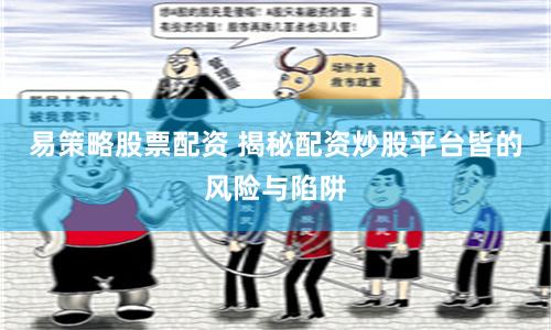 易策略股票配资 揭秘配资炒股平台皆的风险与陷阱