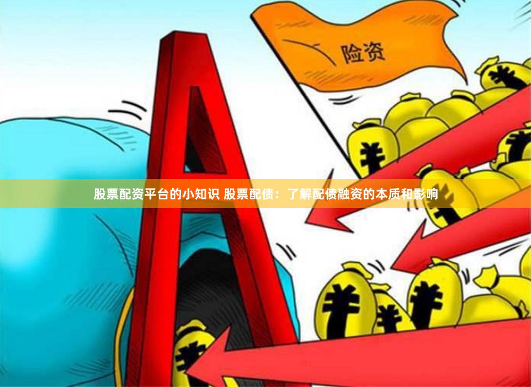 股票配资平台的小知识 股票配债：了解配债融资的本质和影响