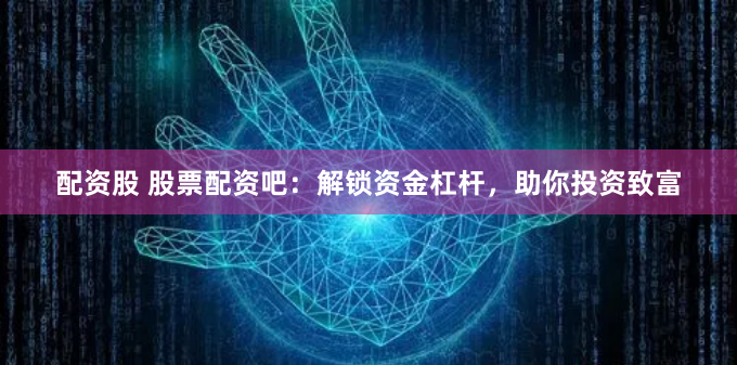 配资股 股票配资吧：解锁资金杠杆，助你投资致富