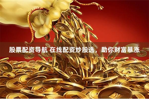 股票配资导航 在线配资炒股选，助你财富暴涨