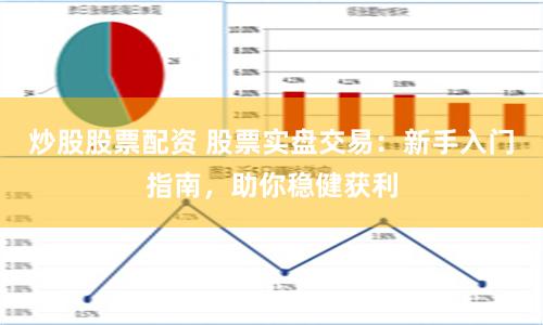 炒股股票配资 股票实盘交易：新手入门指南，助你稳健获利