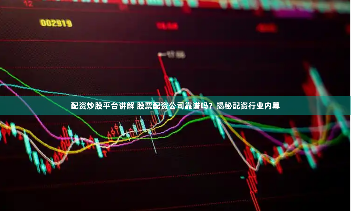 配资炒股平台讲解 股票配资公司靠谱吗？揭秘配资行业内幕