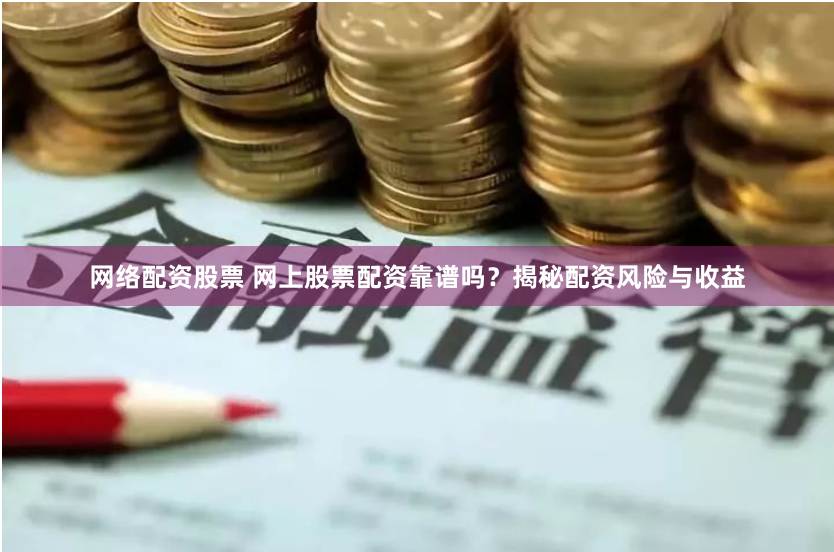 网络配资股票 网上股票配资靠谱吗？揭秘配资风险与收益