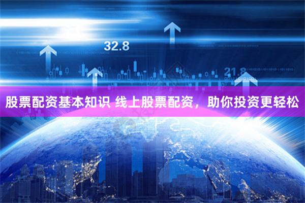 股票配资基本知识 线上股票配资，助你投资更轻松