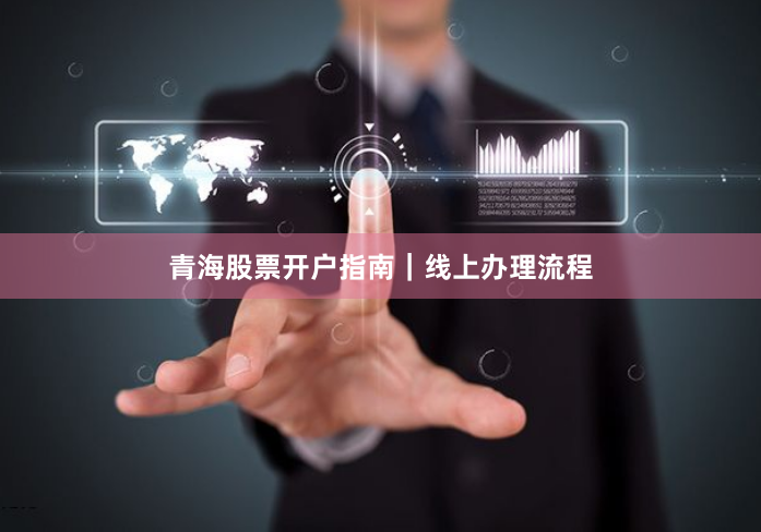 青海股票开户指南｜线上办理流程