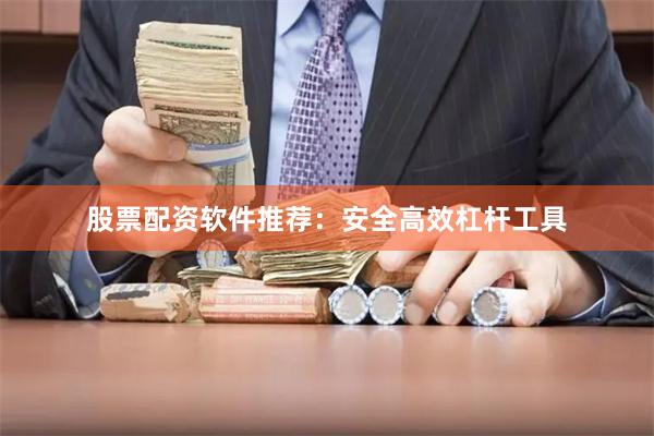 股票配资软件推荐：安全高效杠杆工具