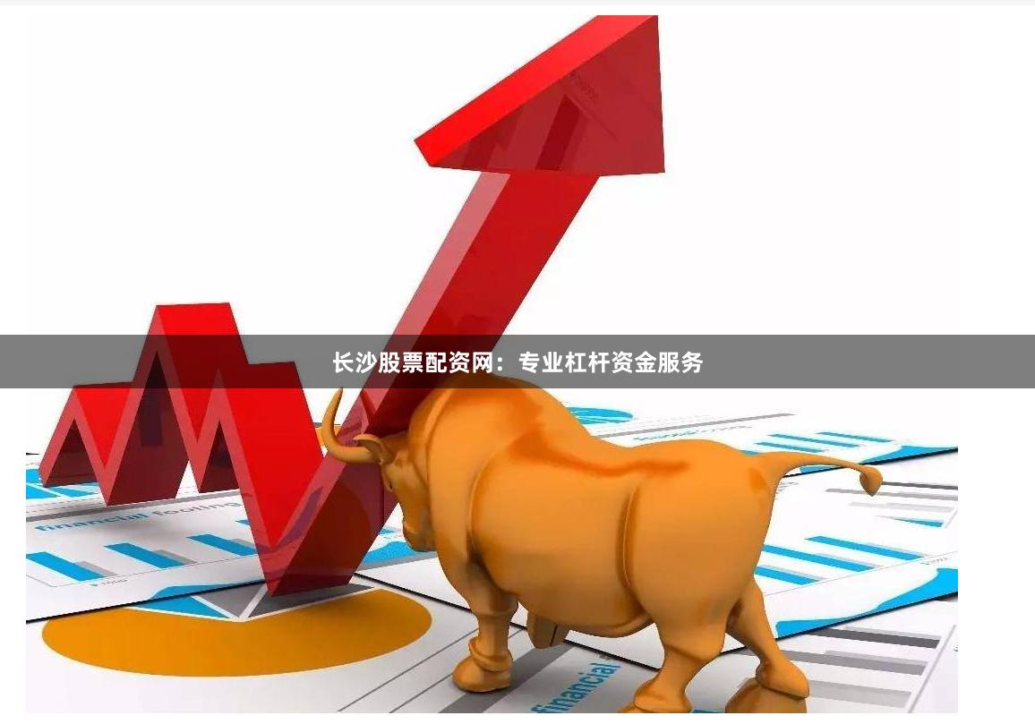 长沙股票配资网：专业杠杆资金服务