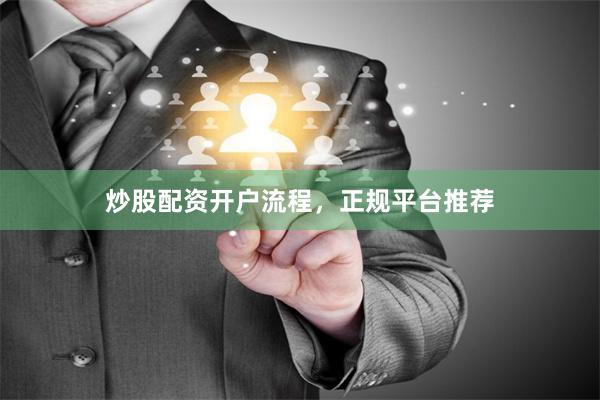 炒股配资开户流程，正规平台推荐